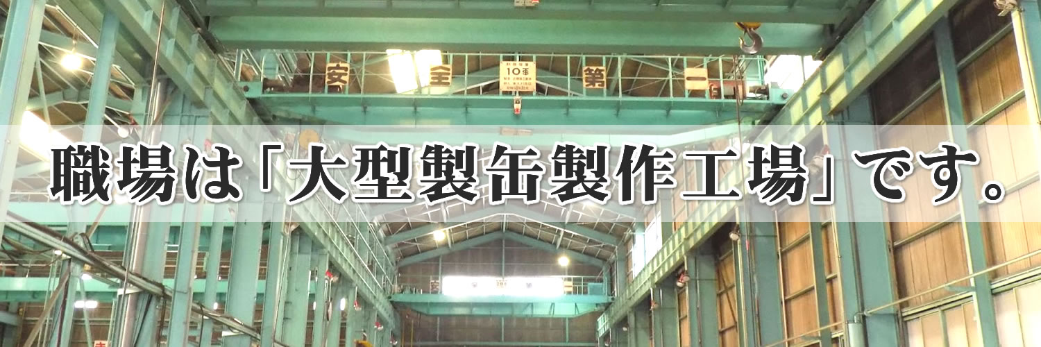 職場は「大型製缶製作工場」です。 職場は「大型製缶製作工場」です。